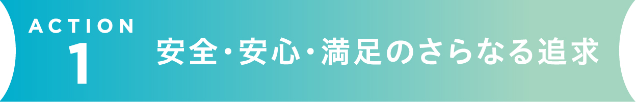 安心・安全・満足のさらなる追求