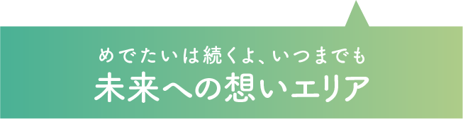 めでたいは続くよ、いつまでも　未来への想いエリア